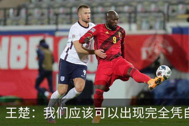 王楚：我们应该可以出现完全凭自己能力在五大联赛站住脚的球员