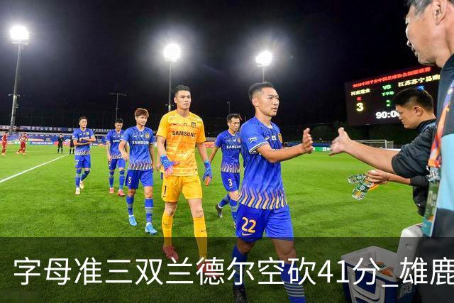 字母准三双兰德尔空砍41分 雄鹿淘汰尼克斯